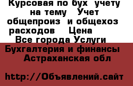 Курсовая по бух. учету на тему: “Учет общепроиз. и общехоз. расходов“ › Цена ­ 500 - Все города Услуги » Бухгалтерия и финансы   . Астраханская обл.